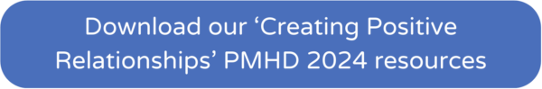 Download our 'Creating Positive Relationships' PMHD 2024 resources